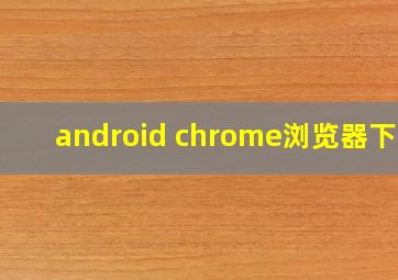 android chrome浏览器下载